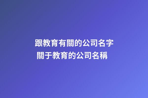 跟教育有關的公司名字 關于教育的公司名稱